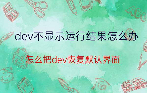 dev不显示运行结果怎么办 怎么把dev恢复默认界面？